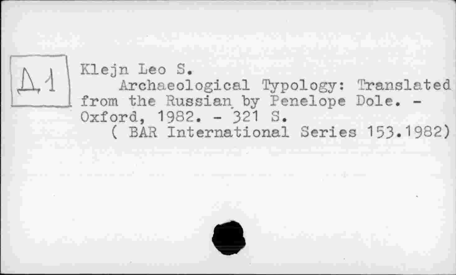 ﻿IT'
Klejn Leo S.
Archaeological Typology: Translated from the Russian by Penelope Dole. -Oxford, 1982. - 321 S.
( BAR International Series 153*1982)